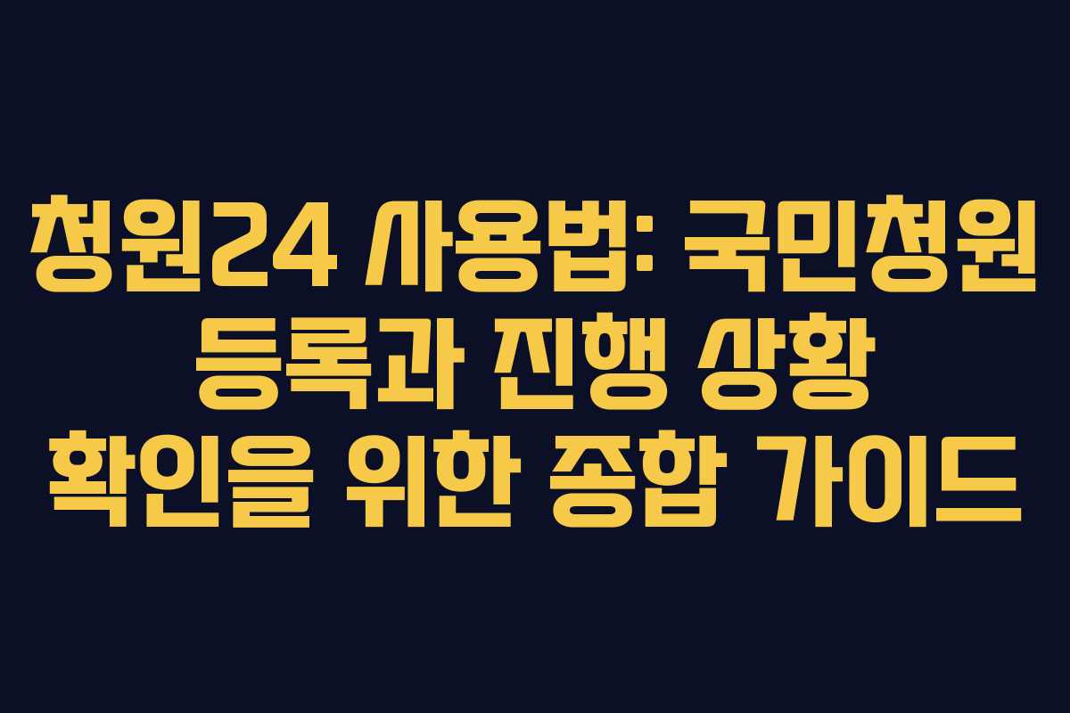 청원24 사용법: 국민청원 등록과 진행 상황 확인을 위한 종합 가이드