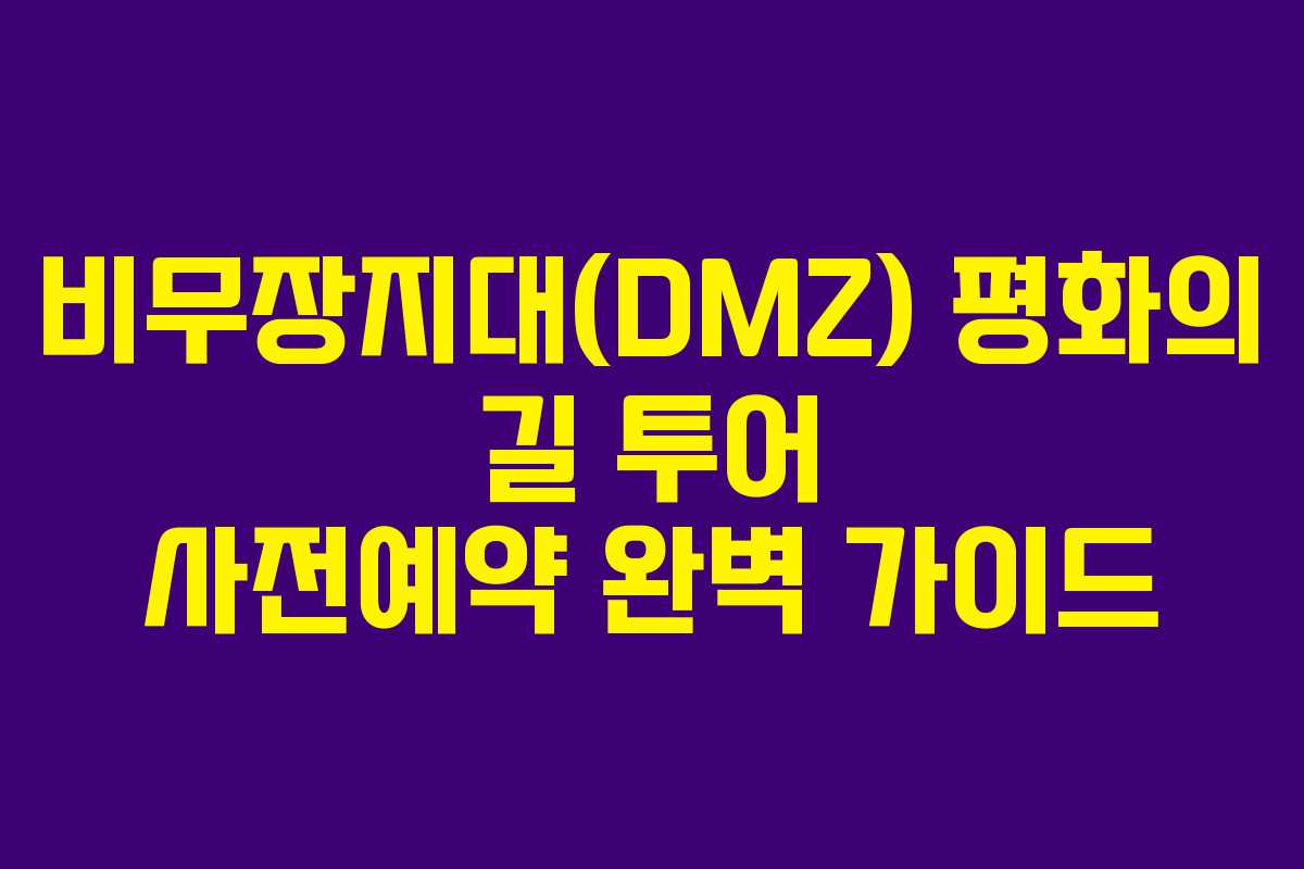 비무장지대(DMZ) 평화의 길 투어 사전예약 완벽 가이드