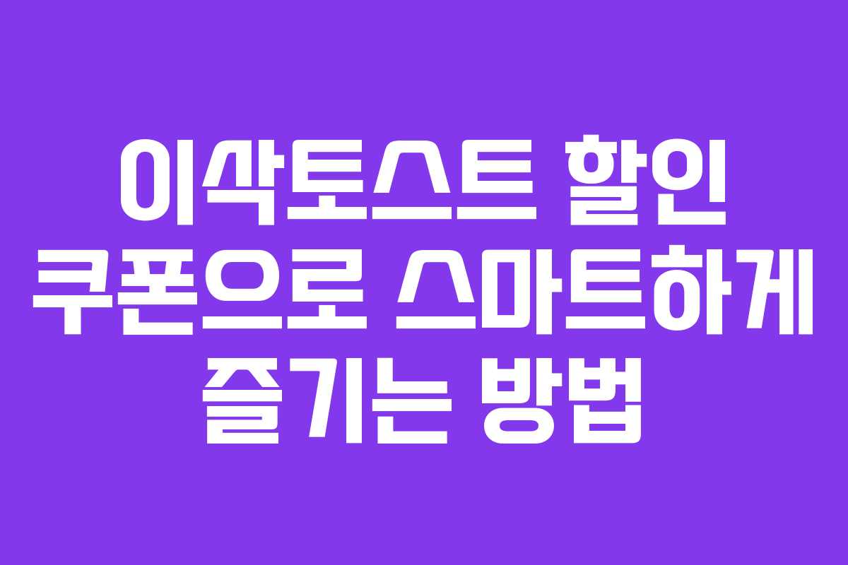 이삭토스트 할인 쿠폰으로 스마트하게 즐기는 방법