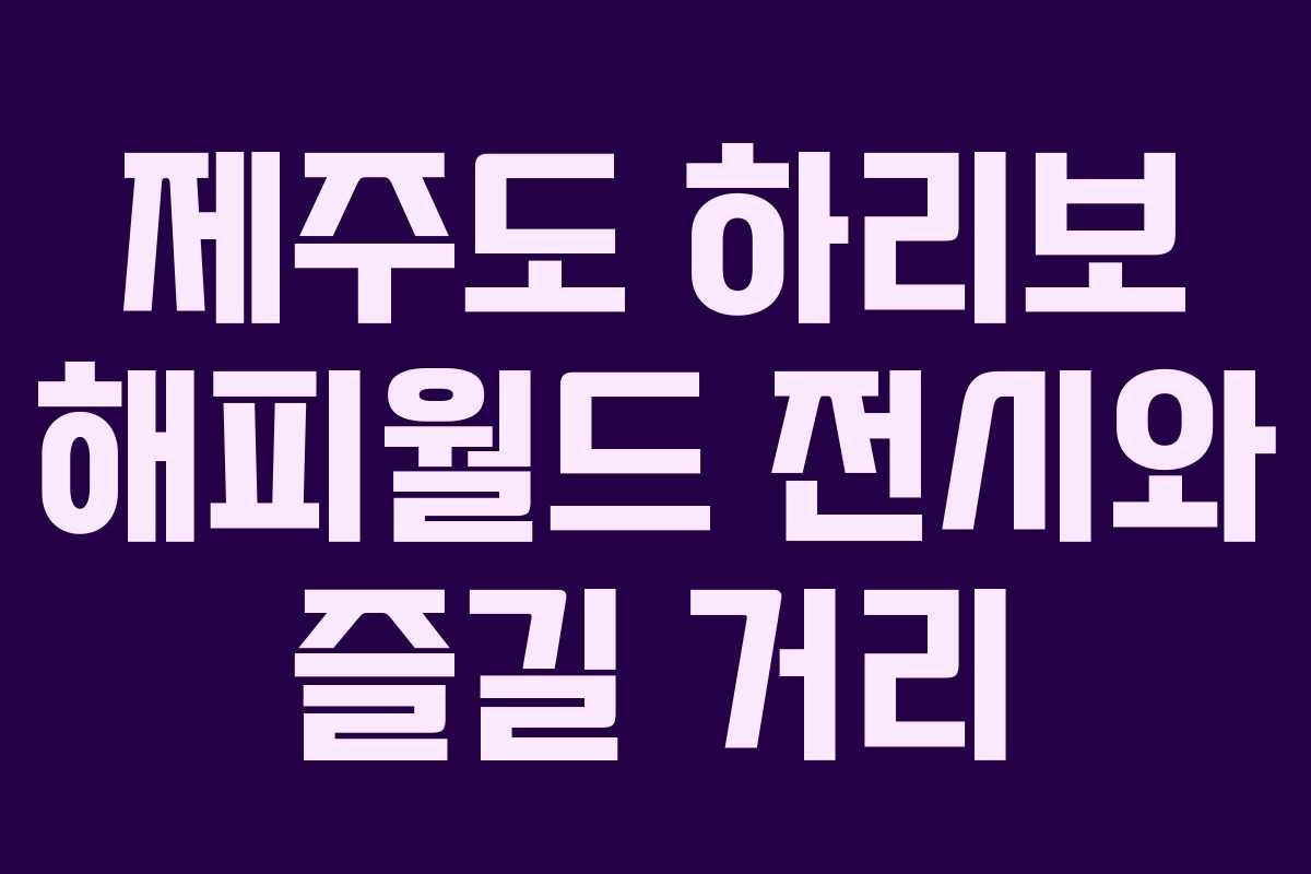 제주도 하리보 해피월드 전시와 즐길 거리