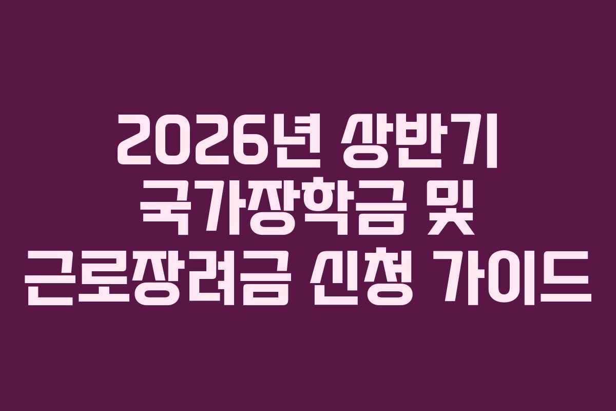 2026년 상반기 국가장학금 및 근로장려금 신청 가이드