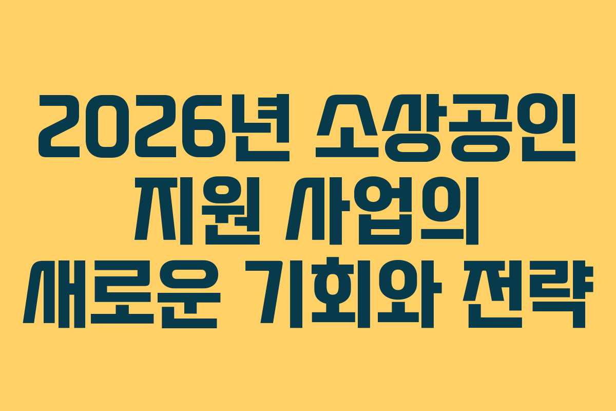 2026년 소상공인 지원 사업의 새로운 기회와 전략