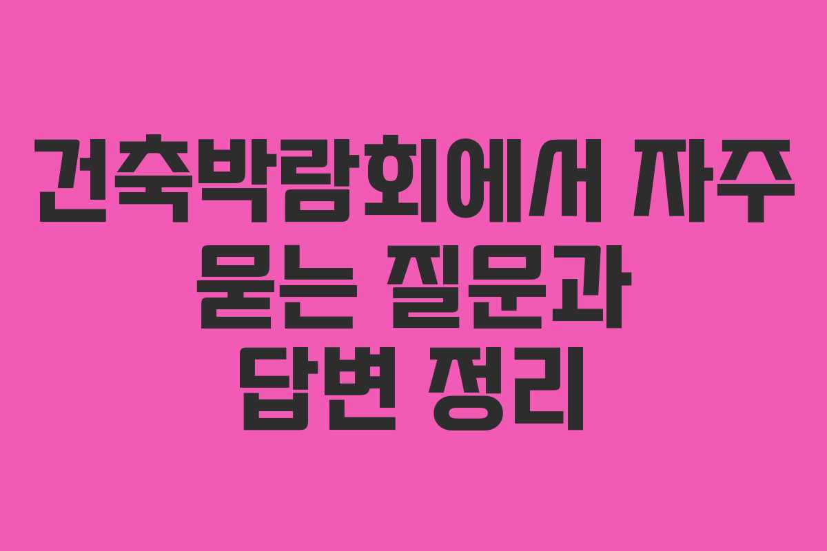 건축박람회에서 자주 묻는 질문과 답변 정리