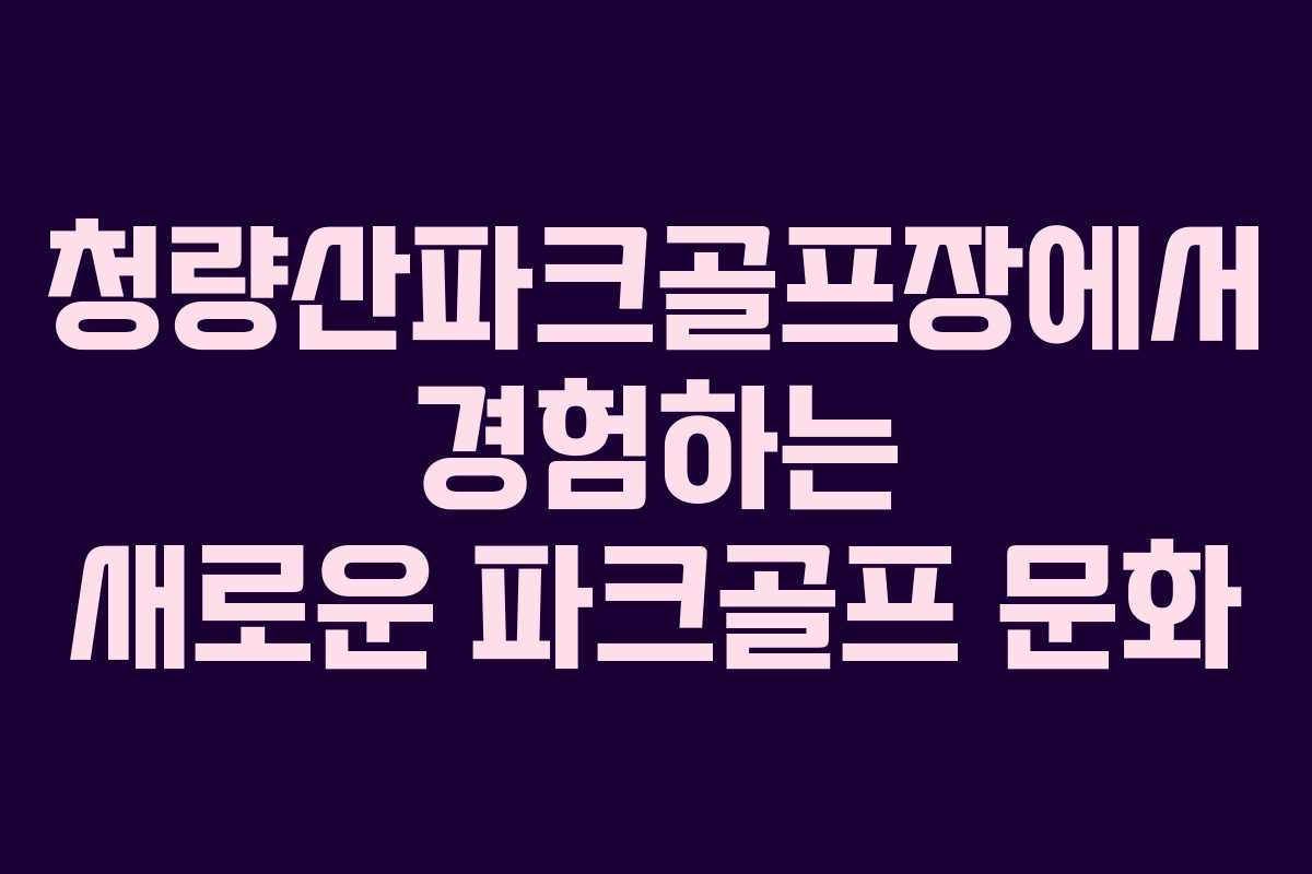 청량산파크골프장에서 경험하는 새로운 파크골프 문화