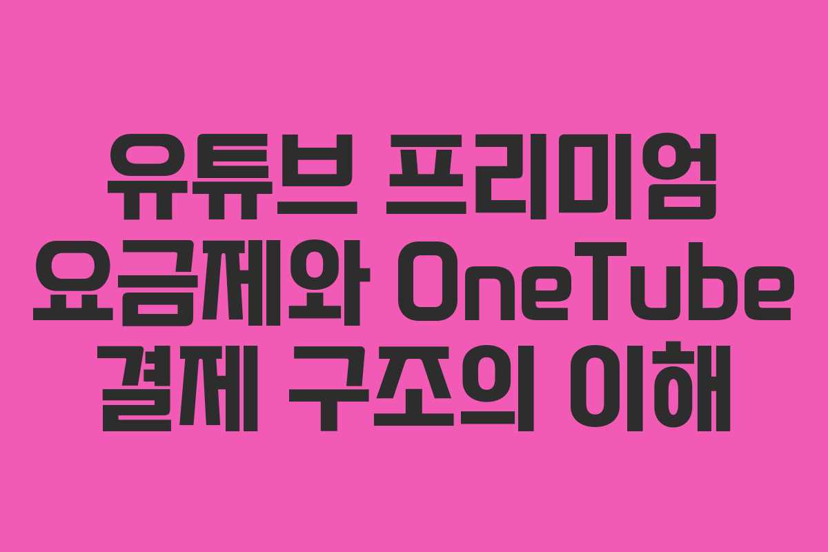 유튜브 프리미엄 요금제와 OneTube 결제 구조의 이해