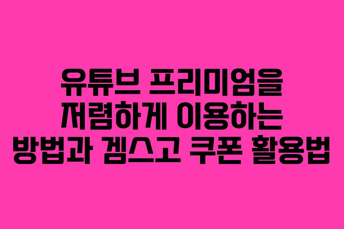 유튜브 프리미엄을 저렴하게 이용하는 방법과 겜스고 쿠폰 활용법