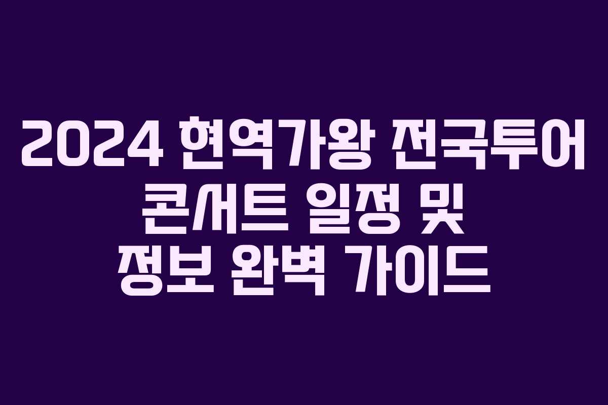 2024 현역가왕 전국투어 콘서트 일정 및 정보 완벽 가이드