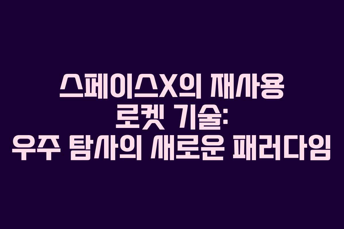 스페이스X의 재사용 로켓 기술: 우주 탐사의 새로운 패러다임