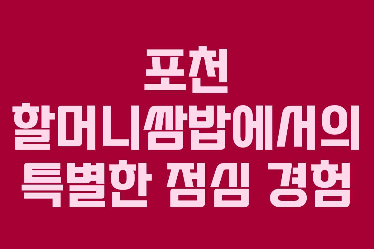 포천 할머니쌈밥에서의 특별한 점심 경험