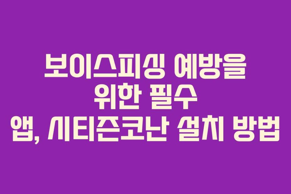 보이스피싱 예방을 위한 필수 앱, 시티즌코난 설치 방법