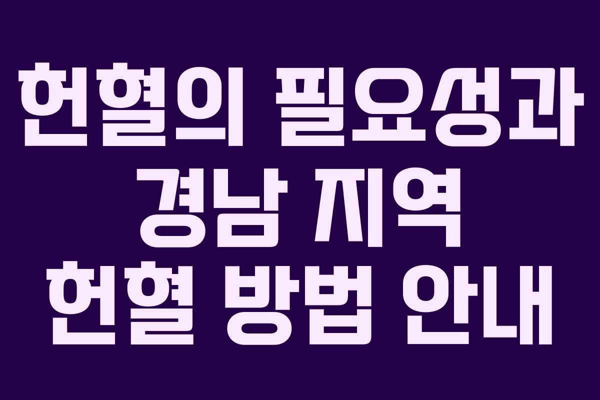 헌혈의 필요성과 경남 지역 헌혈 방법 안내