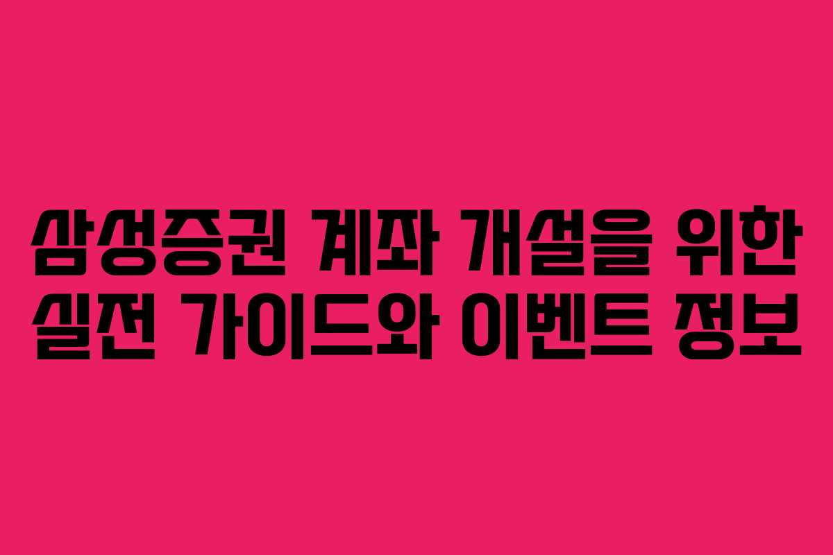 삼성증권 계좌 개설을 위한 실전 가이드와 이벤트 정보