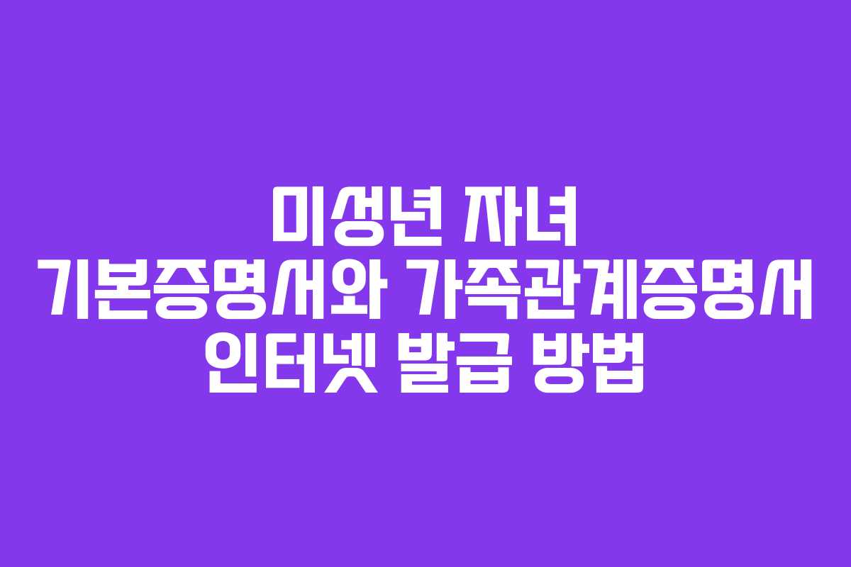 미성년 자녀 기본증명서와 가족관계증명서 인터넷 발급 방법