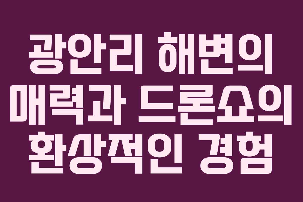 광안리 해변의 매력과 드론쇼의 환상적인 경험
