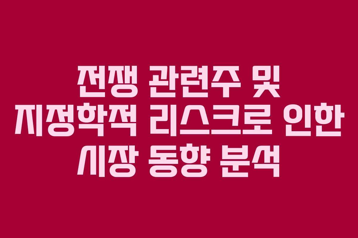 전쟁 관련주 및 지정학적 리스크로 인한 시장 동향 분석