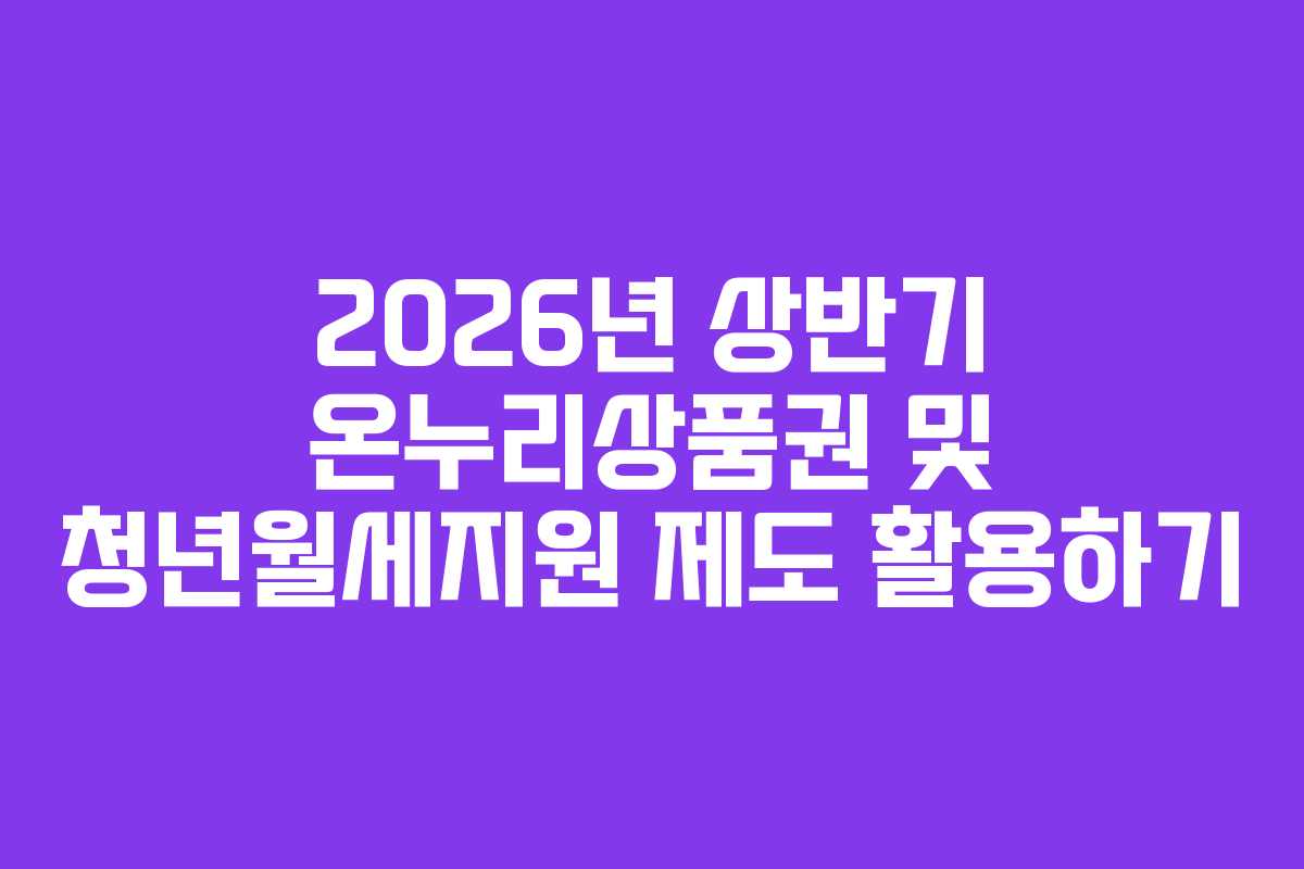 2026년 상반기 온누리상품권 및 청년월세지원 제도 활용하기