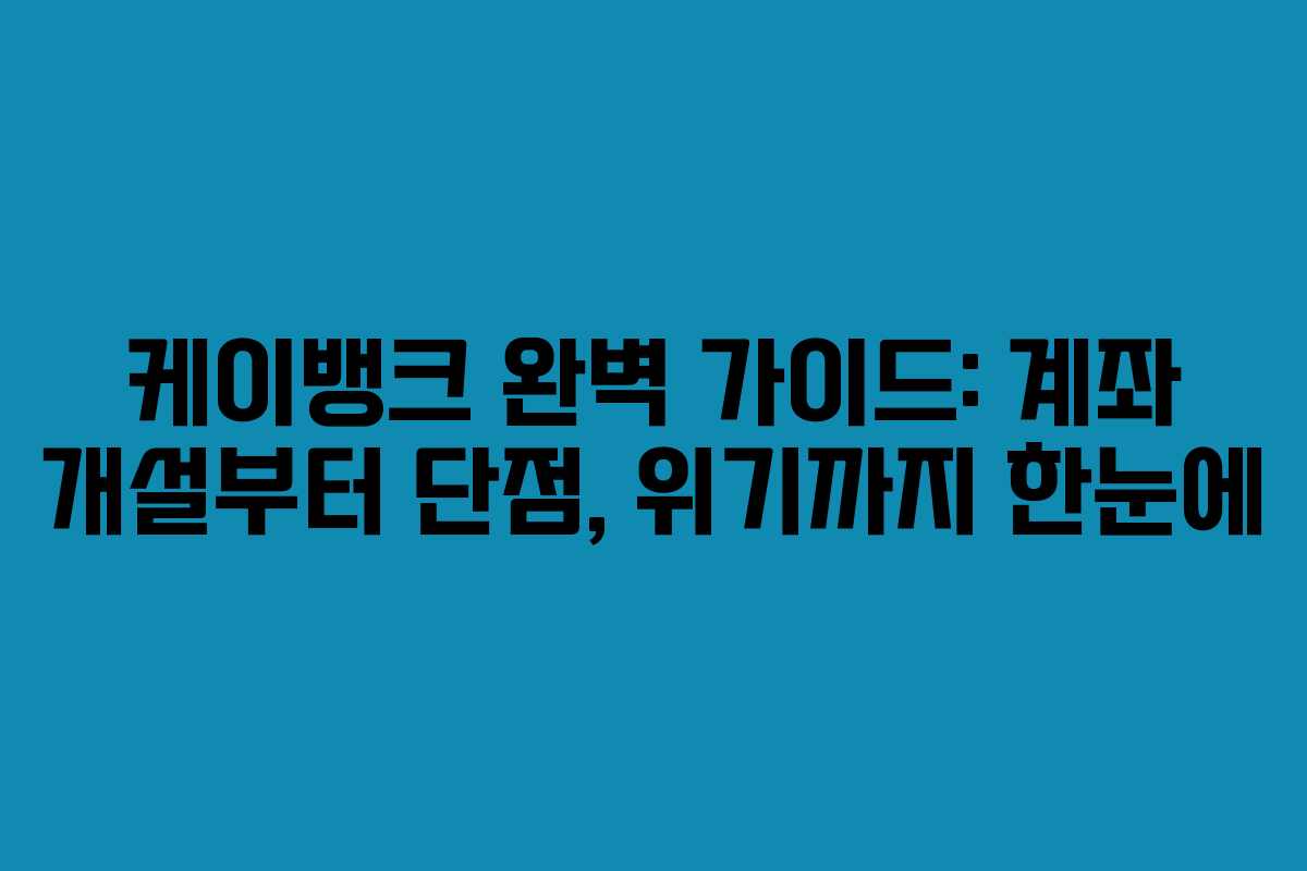 케이뱅크 완벽 가이드: 계좌 개설부터 단점, 위기까지 한눈에