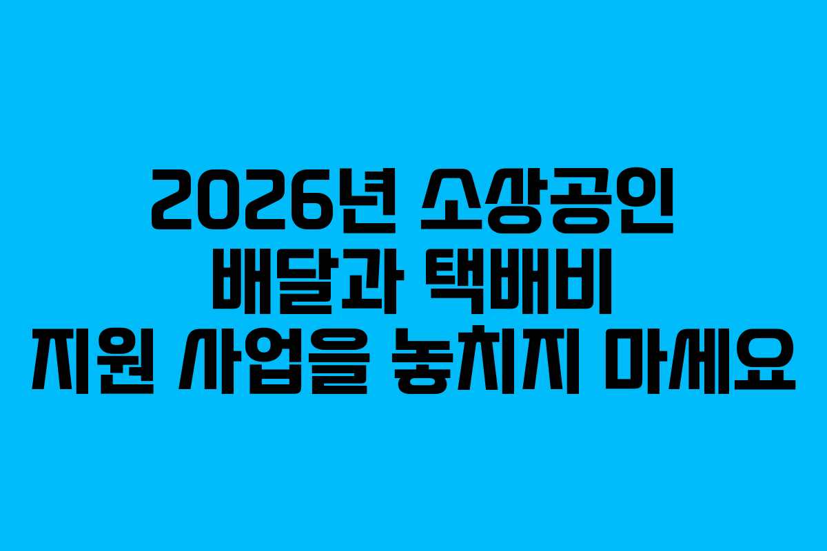 2026년 소상공인 배달과 택배비 지원 사업을 놓치지 마세요