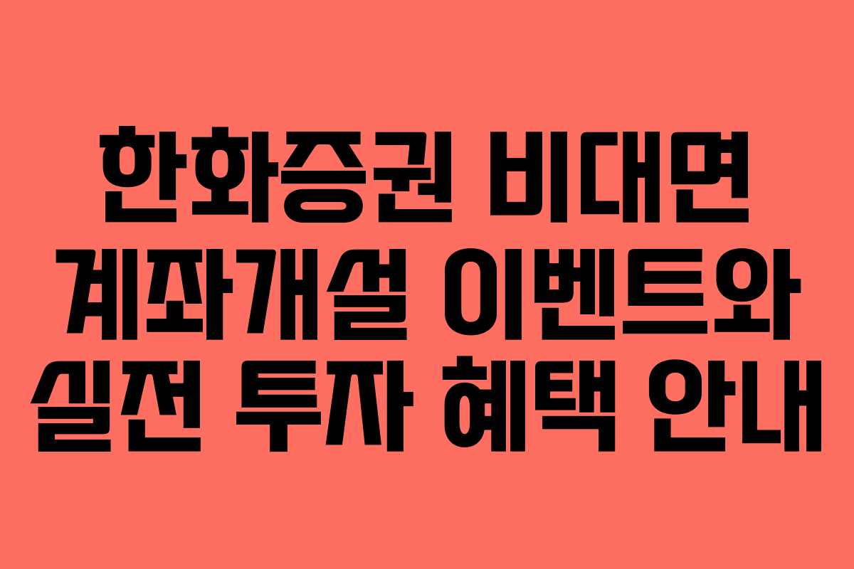 한화증권 비대면 계좌개설 이벤트와 실전 투자 혜택 안내