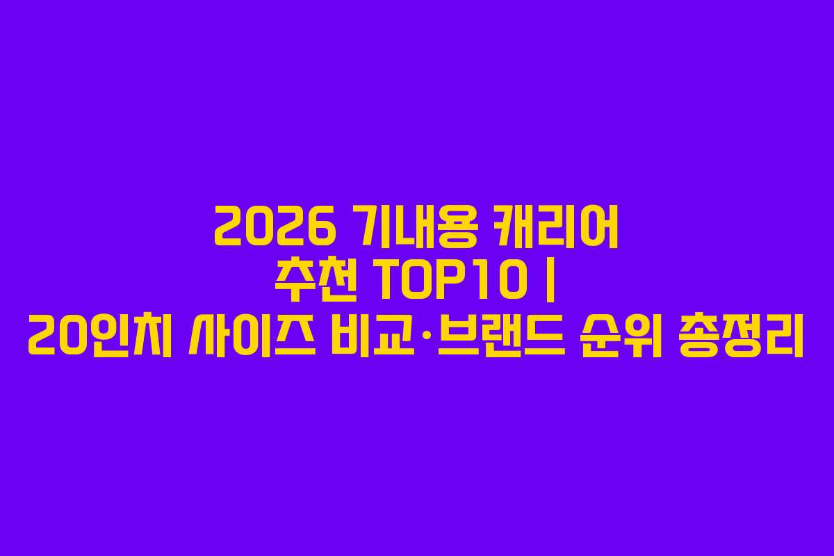 2026 기내용 캐리어 추천 TOP10 | 20인치 사이즈 비교·브랜드 순위 총정리