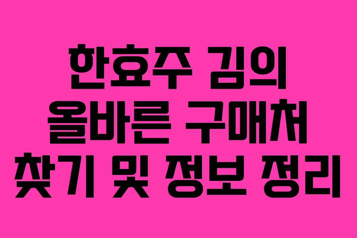 한효주 김의 올바른 구매처 찾기 및 정보 정리