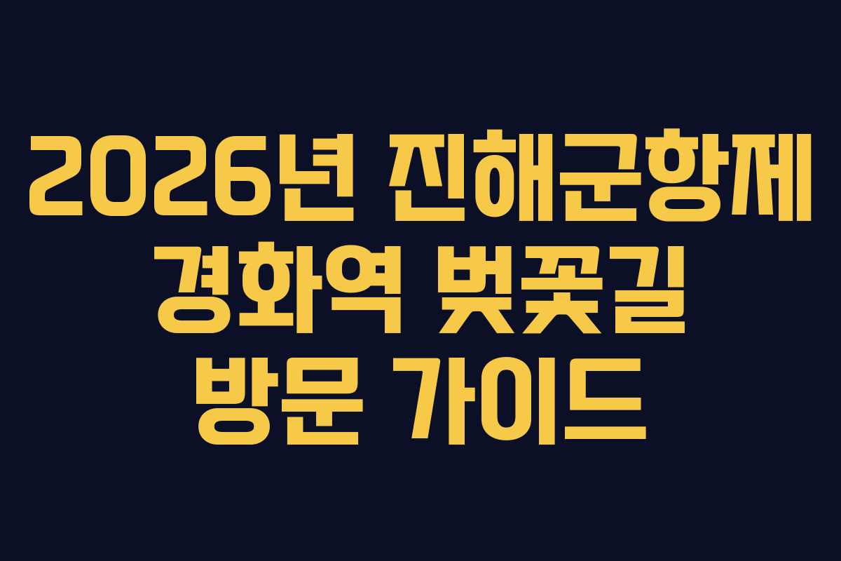 2026년 진해군항제 경화역 벚꽃길 방문 가이드