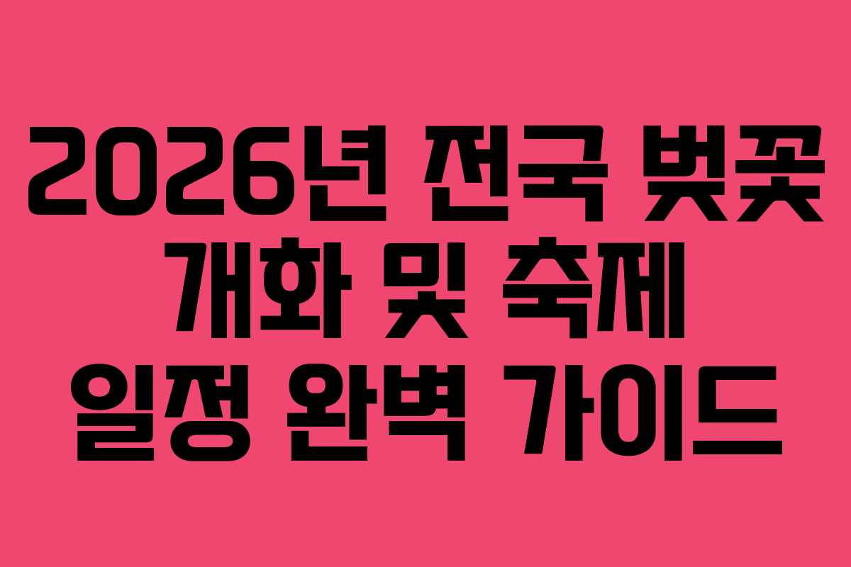 2026년 전국 벚꽃 개화 및 축제 일정 완벽 가이드