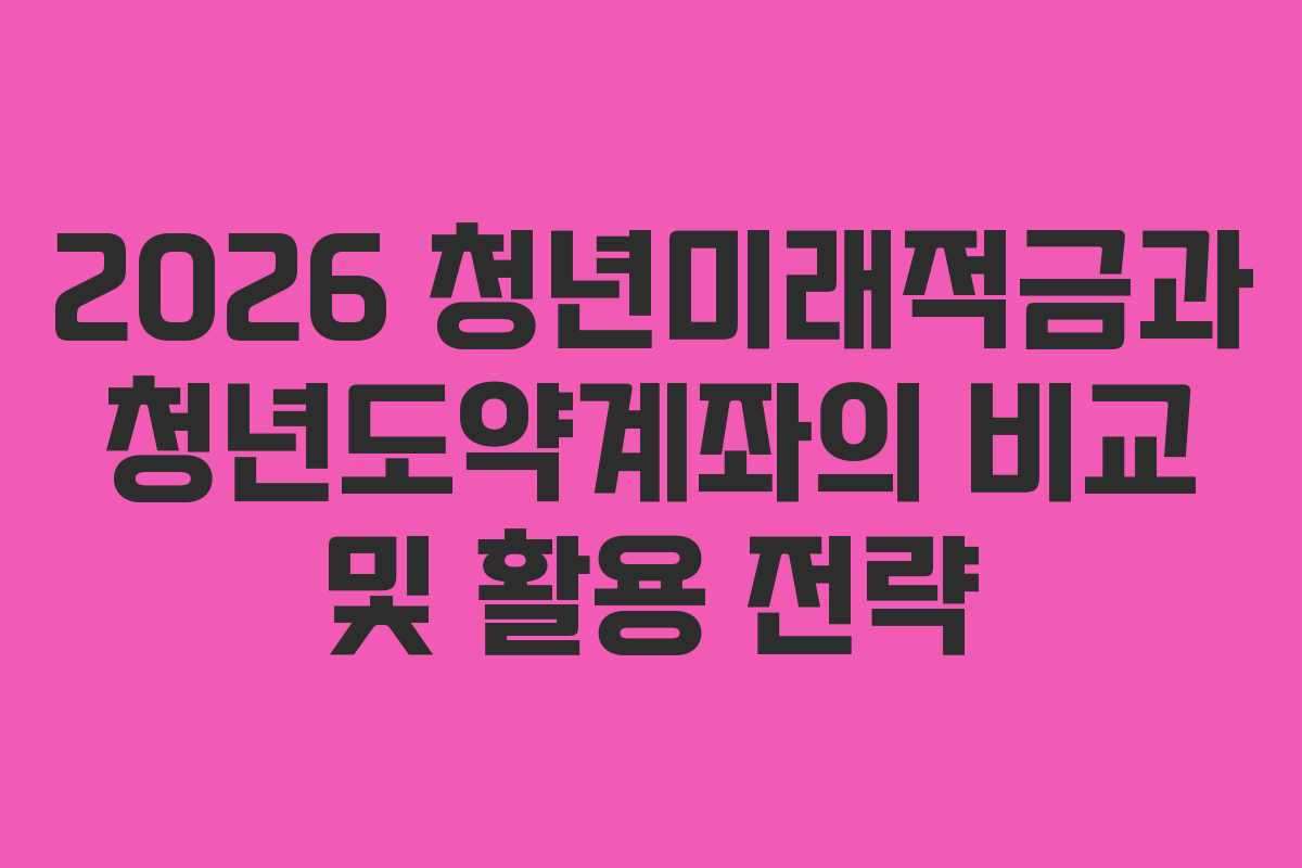 2026 청년미래적금과 청년도약계좌의 비교 및 활용 전략
