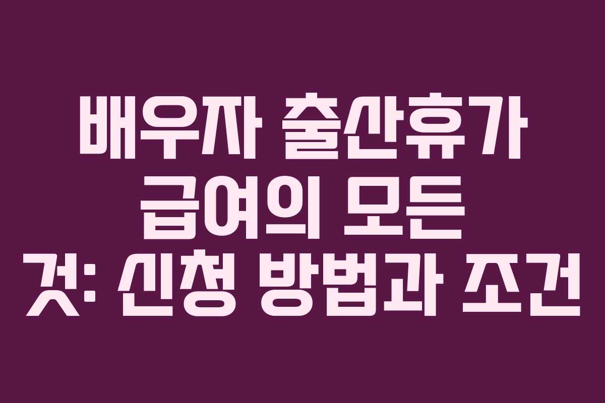 배우자 출산휴가 급여의 모든 것: 신청 방법과 조건