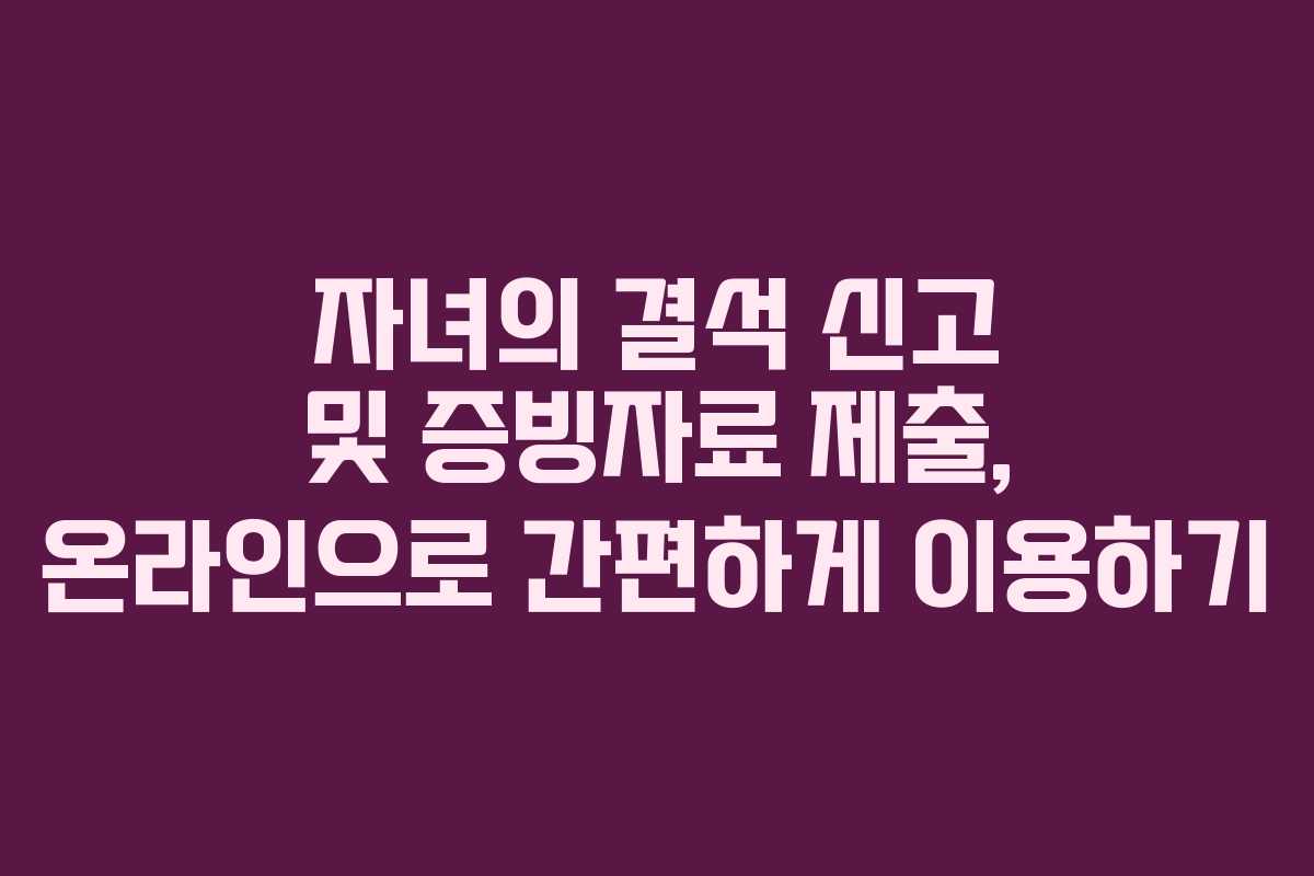 자녀의 결석 신고 및 증빙자료 제출, 온라인으로 간편하게 이용하기