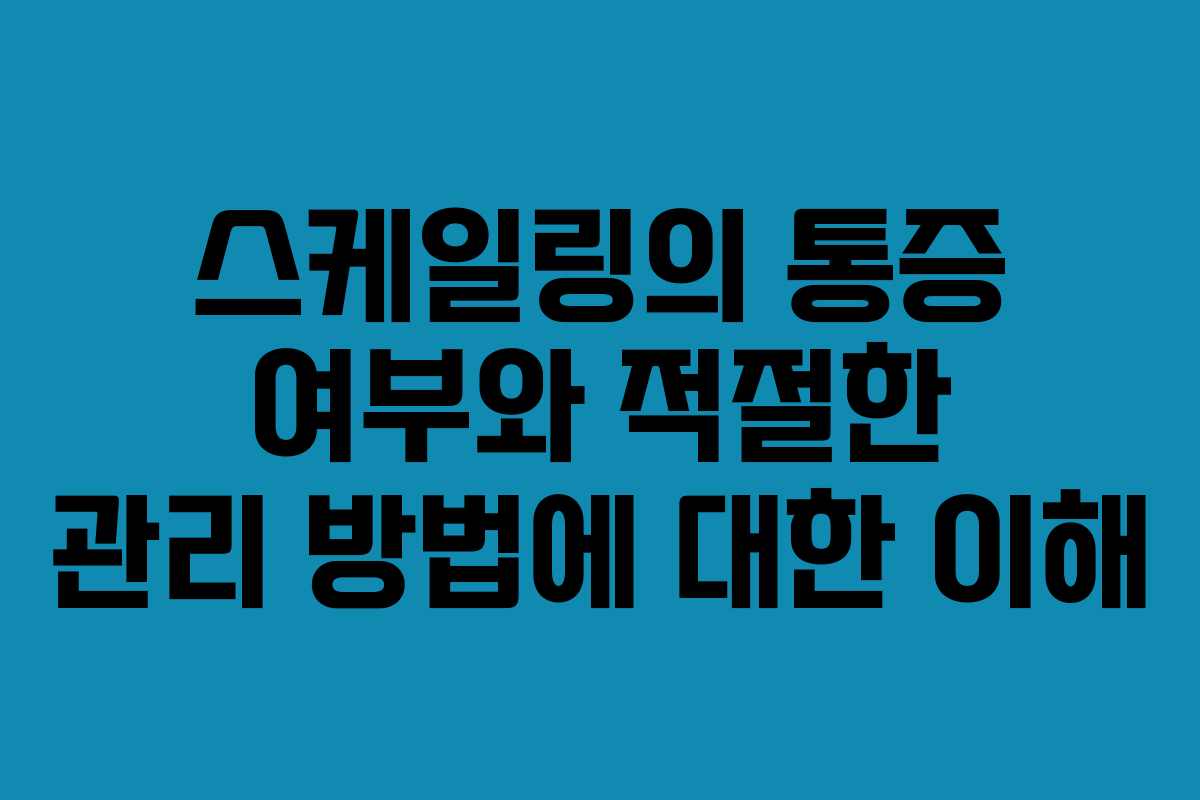 스케일링의 통증 여부와 적절한 관리 방법에 대한 이해