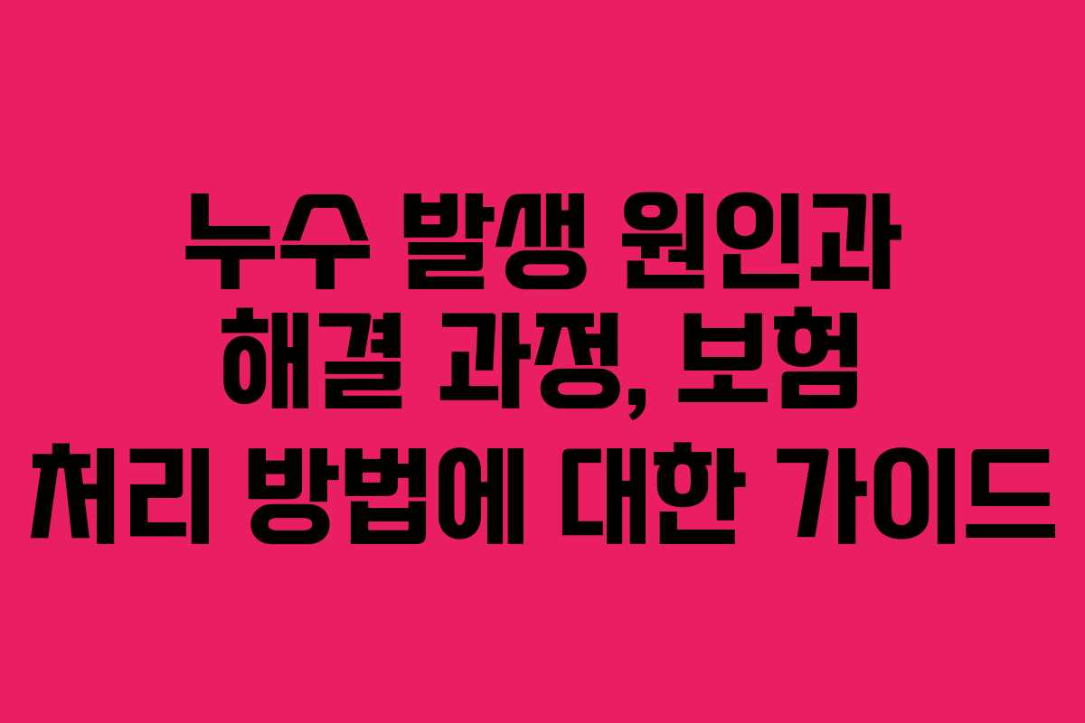 누수 발생 원인과 해결 과정, 보험 처리 방법에 대한 가이드