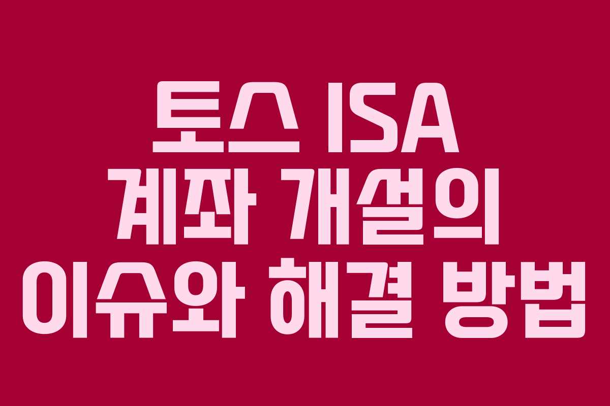 토스 ISA 계좌 개설의 이슈와 해결 방법