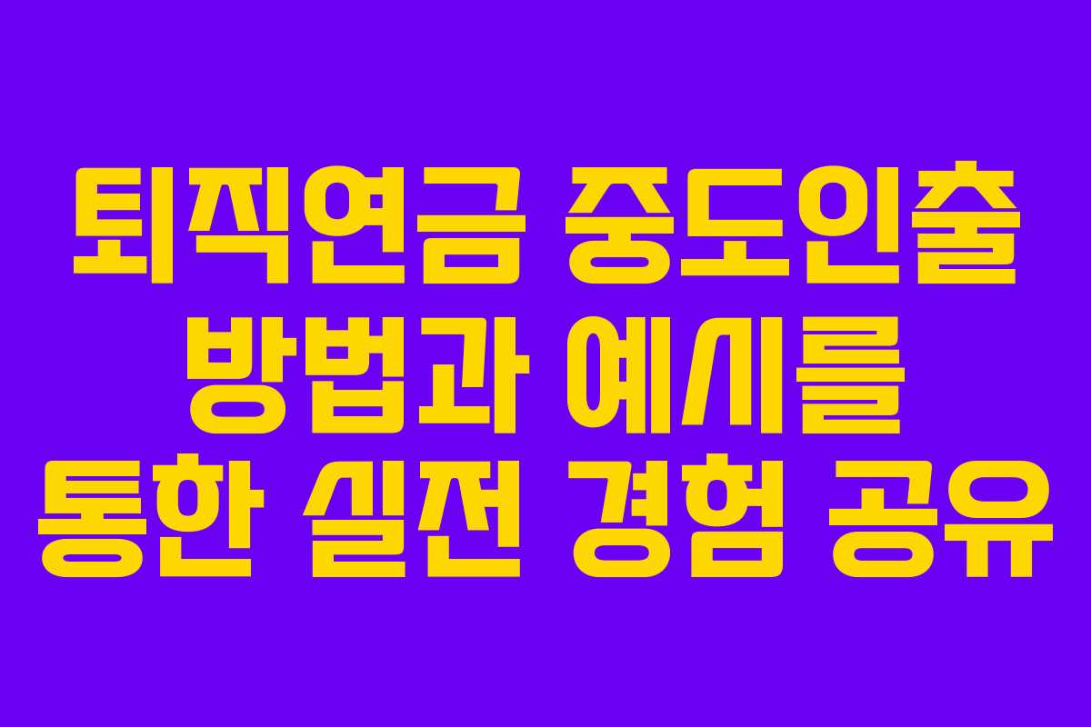 퇴직연금 중도인출 방법과 예시를 통한 실전 경험 공유