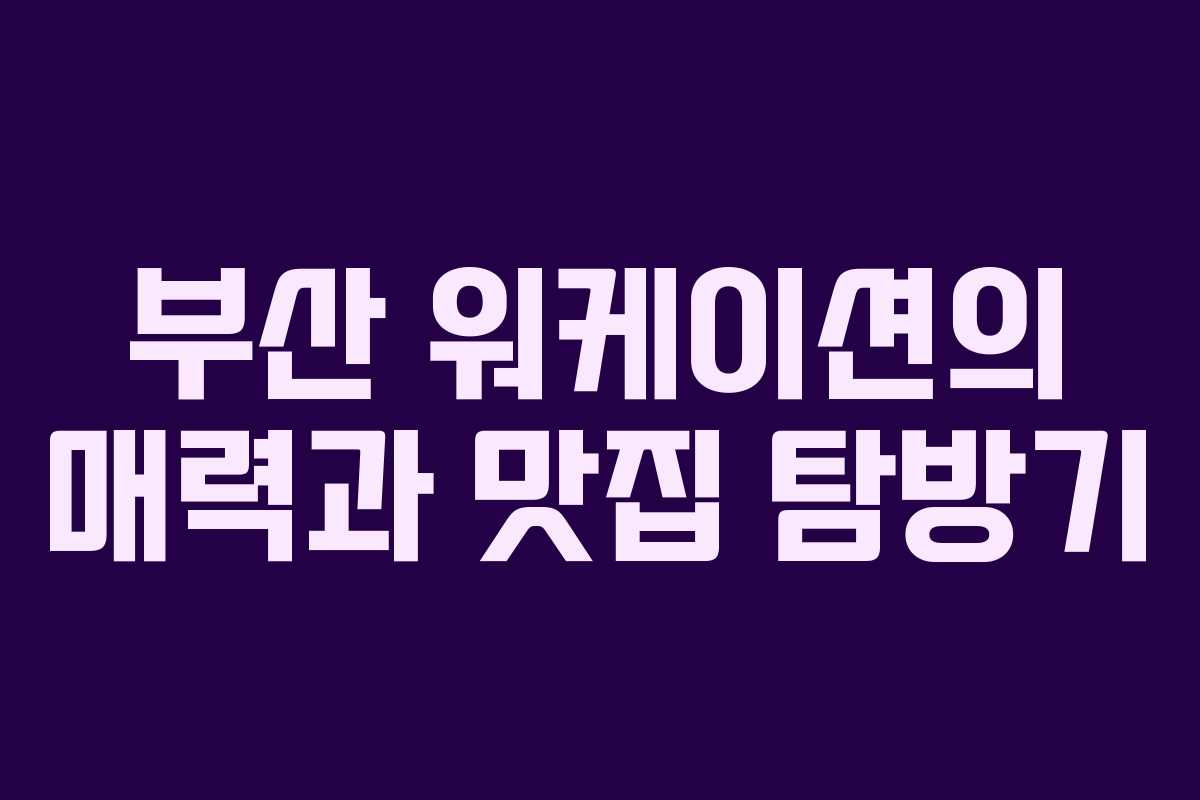 부산 워케이션의 매력과 맛집 탐방기