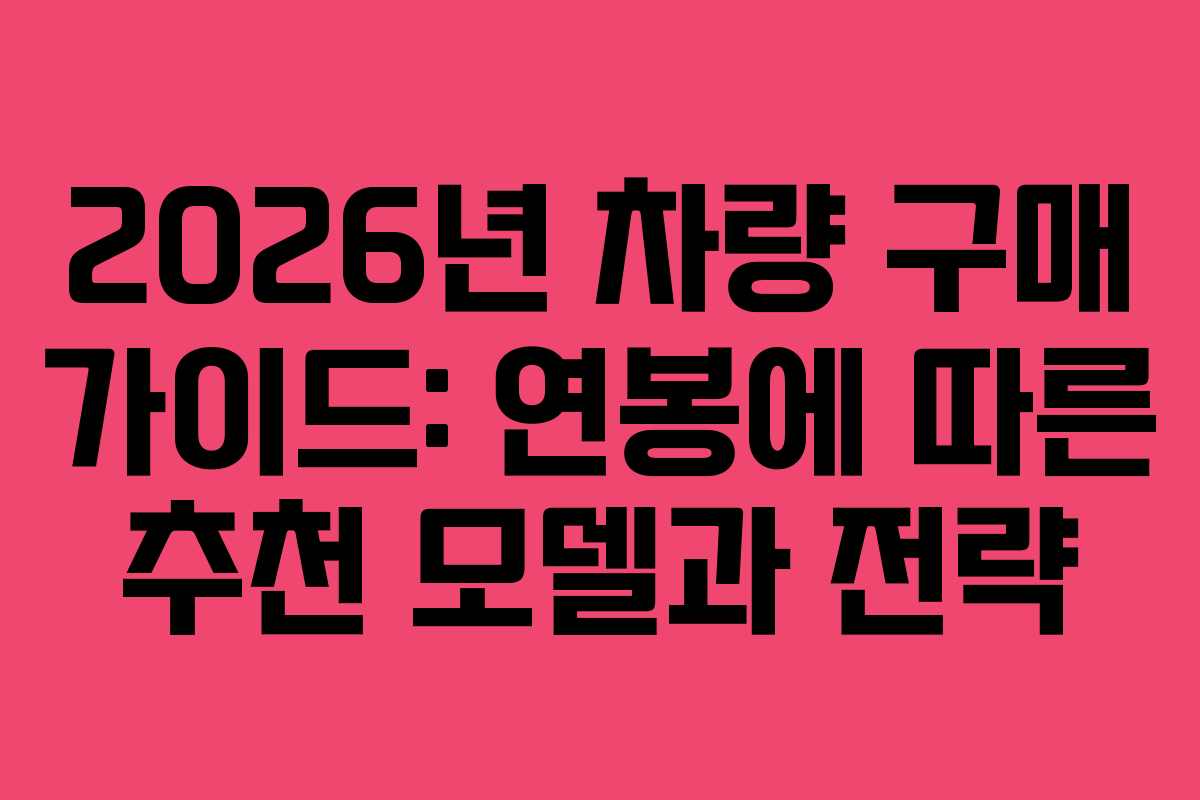 2026년 차량 구매 가이드: 연봉에 따른 추천 모델과 전략