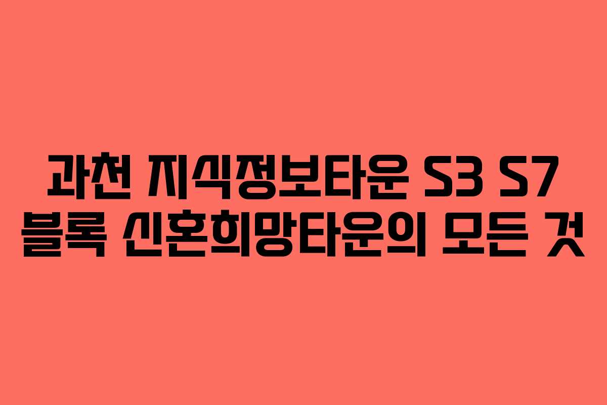 과천 지식정보타운 S3 S7 블록 신혼희망타운의 모든 것