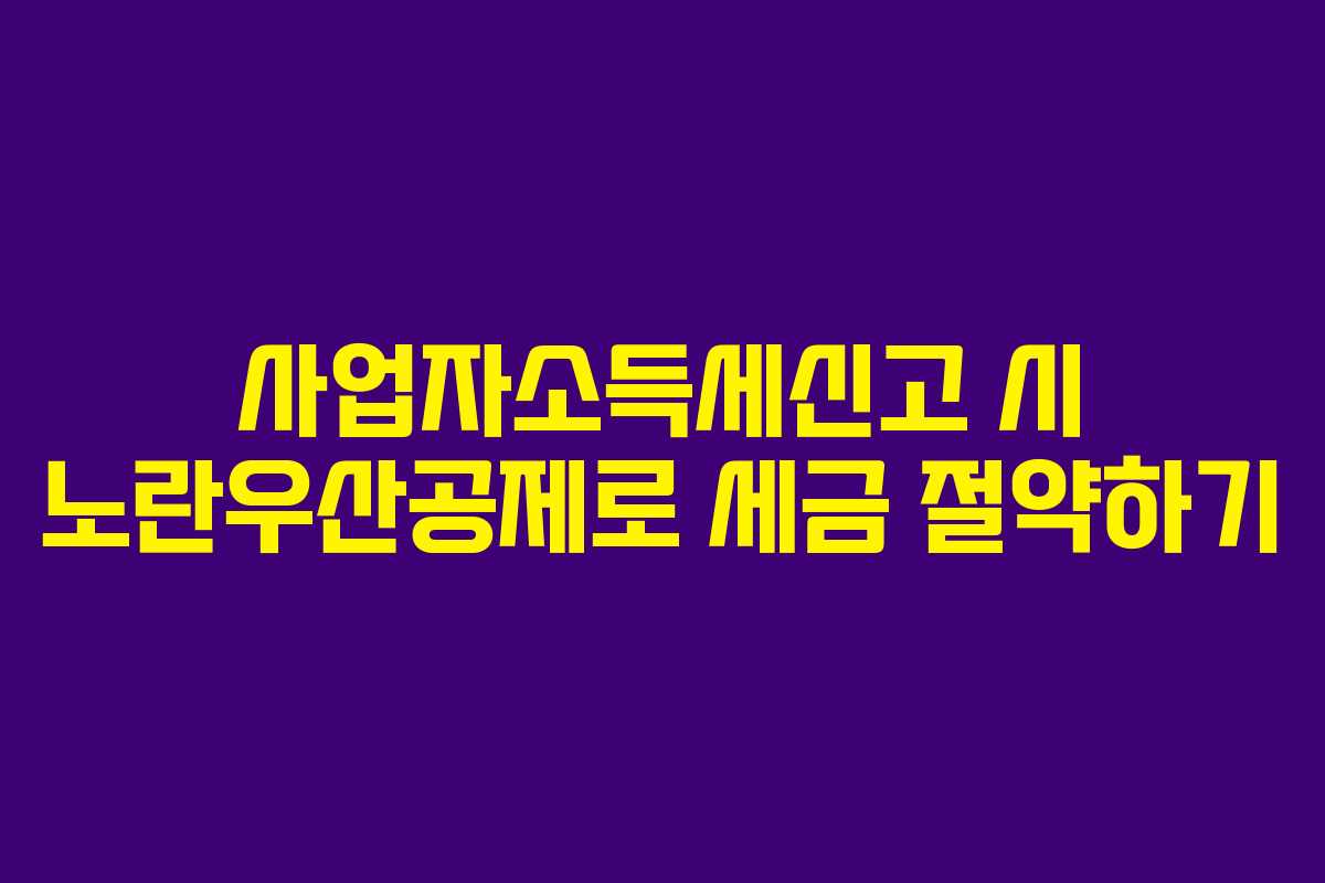 사업자소득세신고 시 노란우산공제로 세금 절약하기