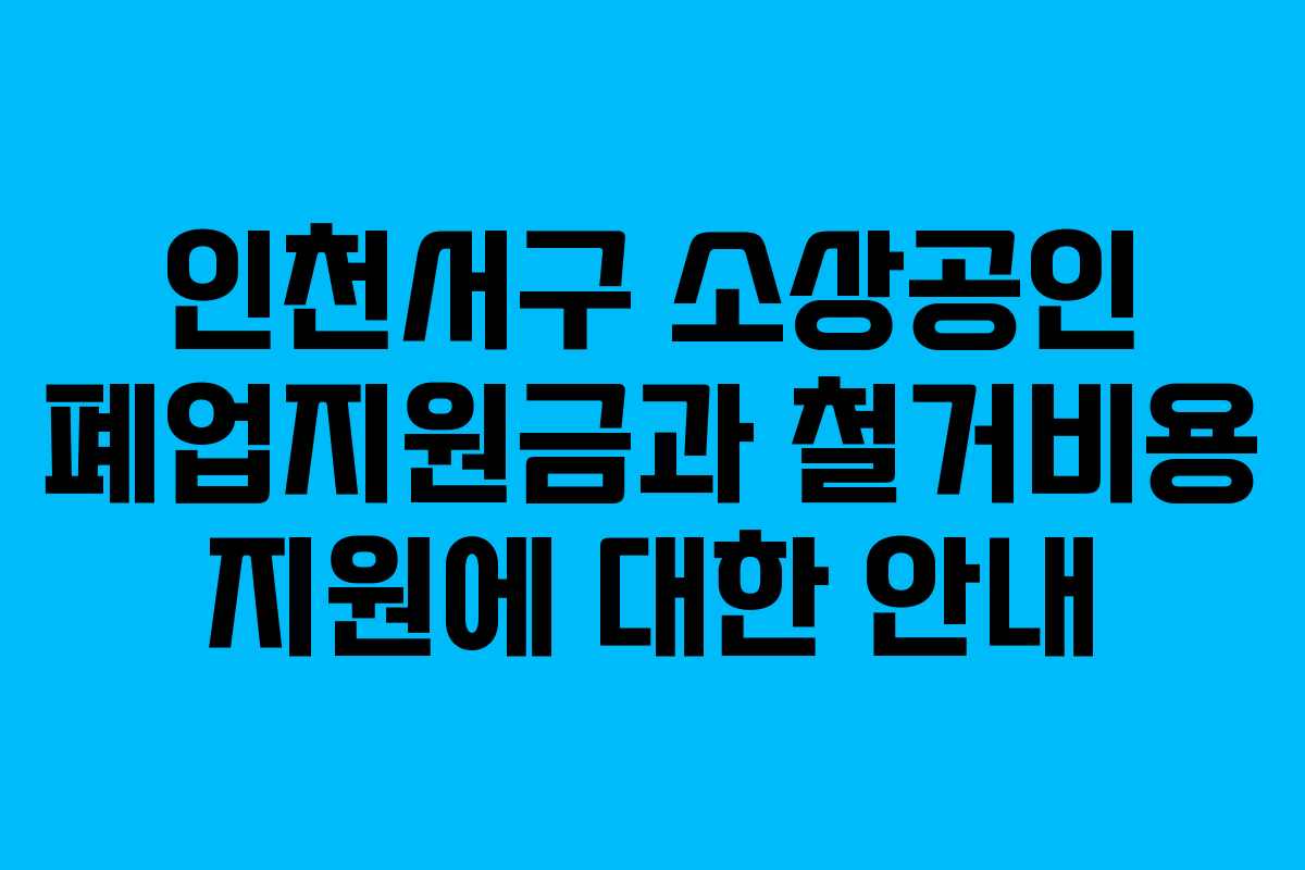인천서구 소상공인 폐업지원금과 철거비용 지원에 대한 안내