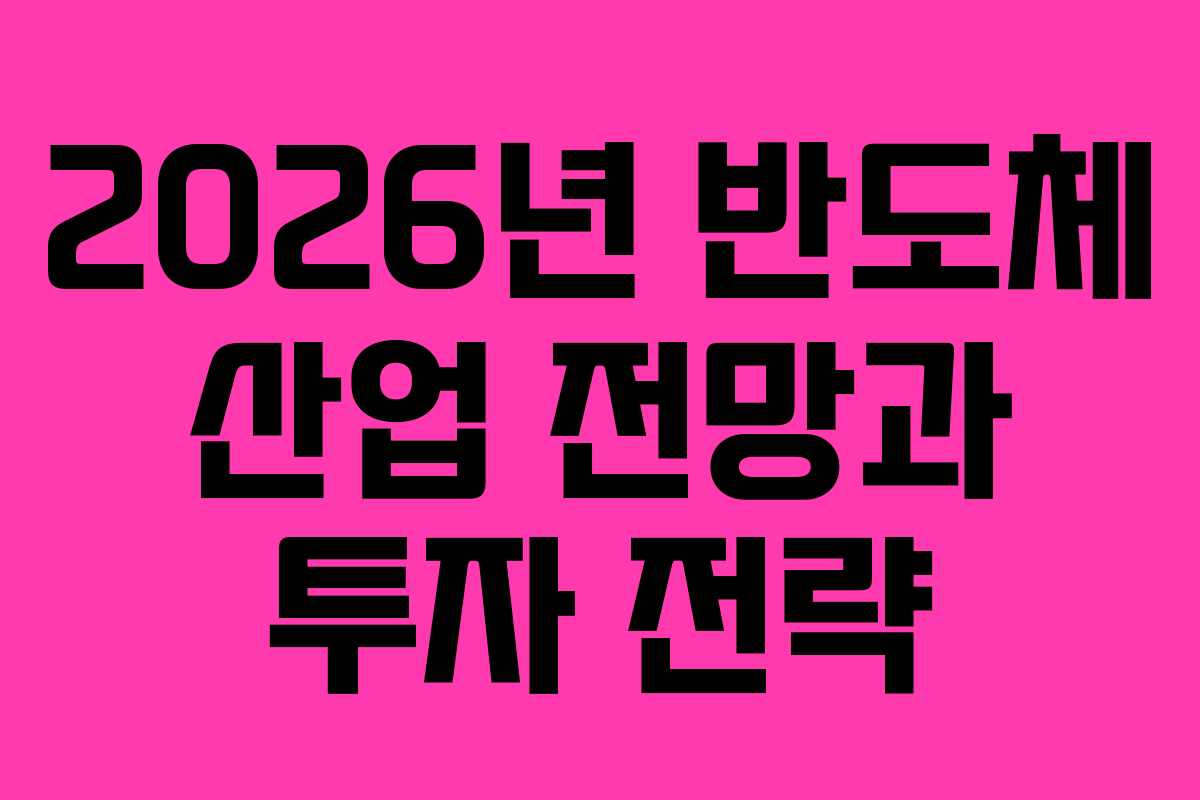 2026년 반도체 산업 전망과 투자 전략