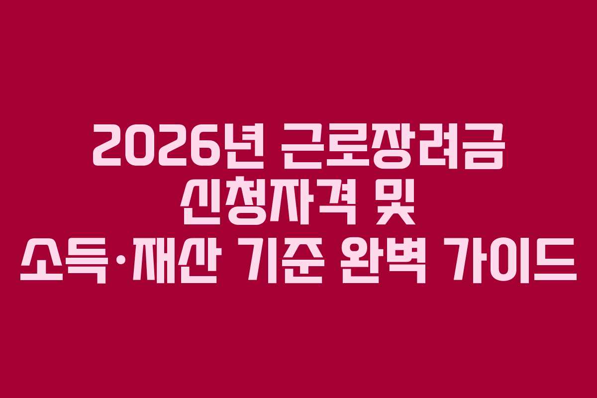 2026년 근로장려금 신청자격 및 소득·재산 기준 완벽 가이드
