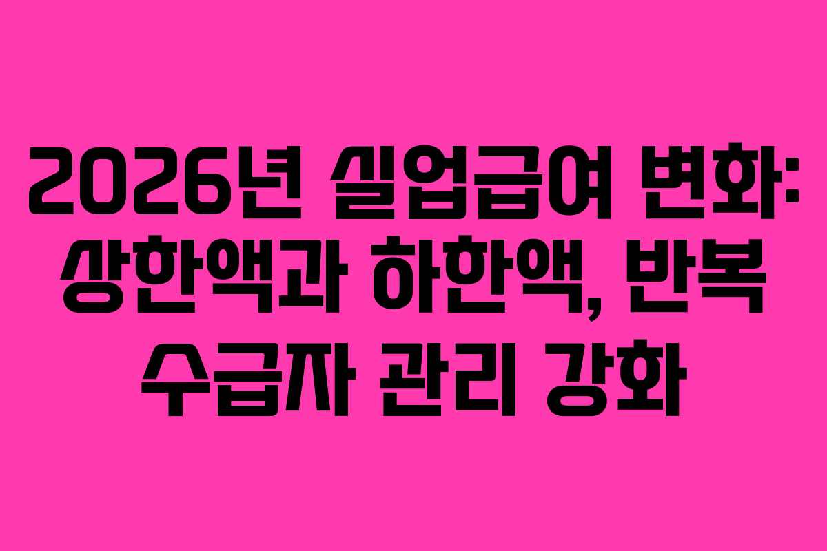 2026년 실업급여 변화: 상한액과 하한액, 반복 수급자 관리 강화