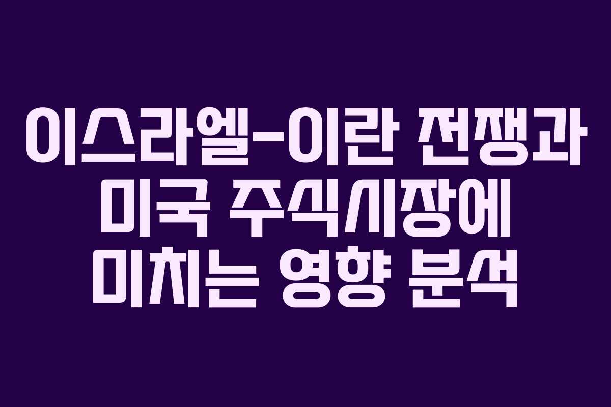 이스라엘-이란 전쟁과 미국 주식시장에 미치는 영향 분석