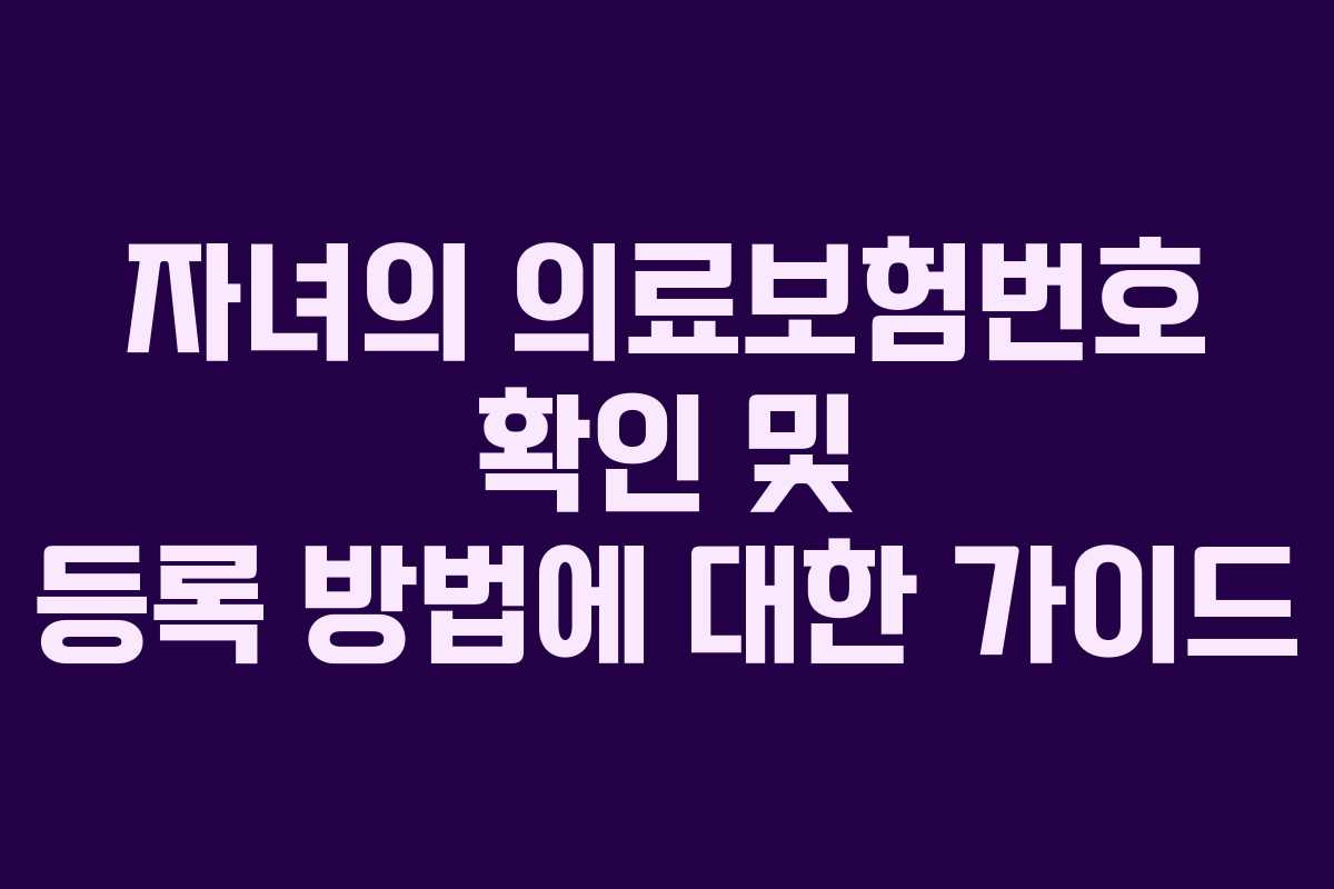 자녀의 의료보험번호 확인 및 등록 방법에 대한 가이드