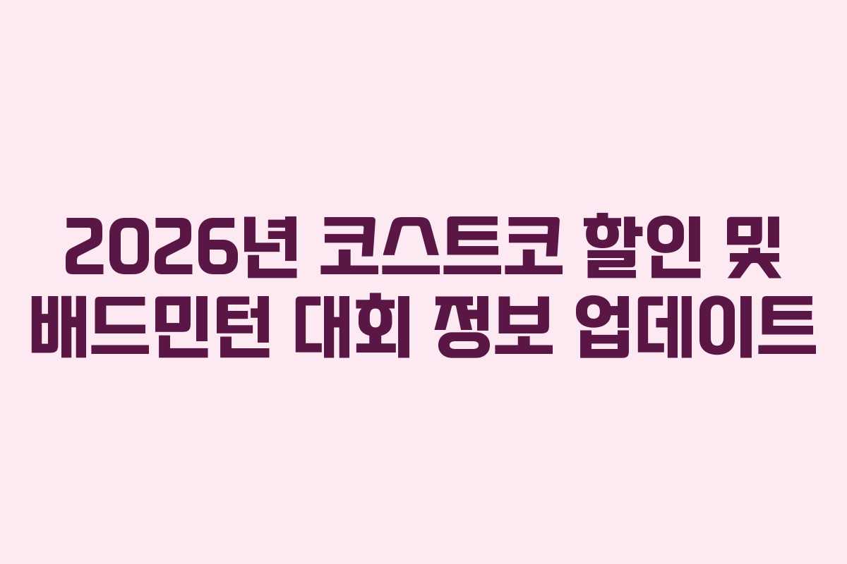 2026년 코스트코 할인 및 배드민턴 대회 정보 업데이트