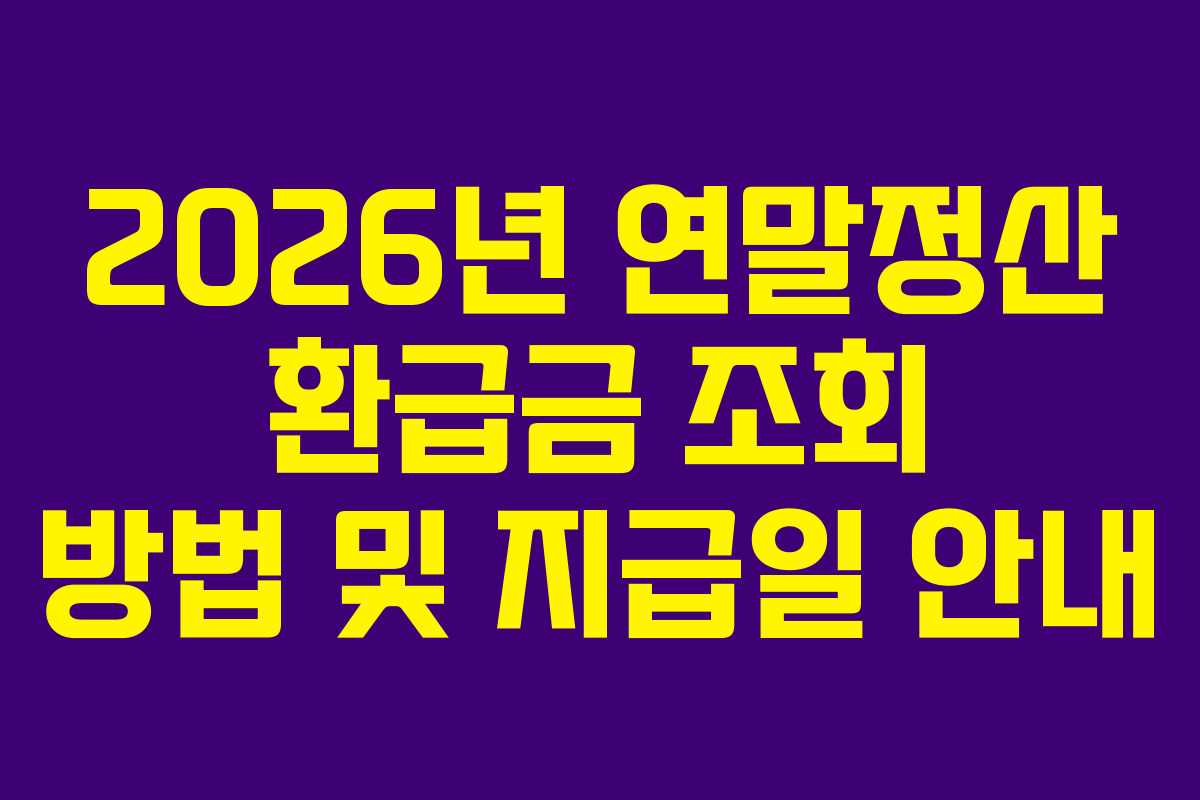 2026년 연말정산 환급금 조회 방법 및 지급일 안내