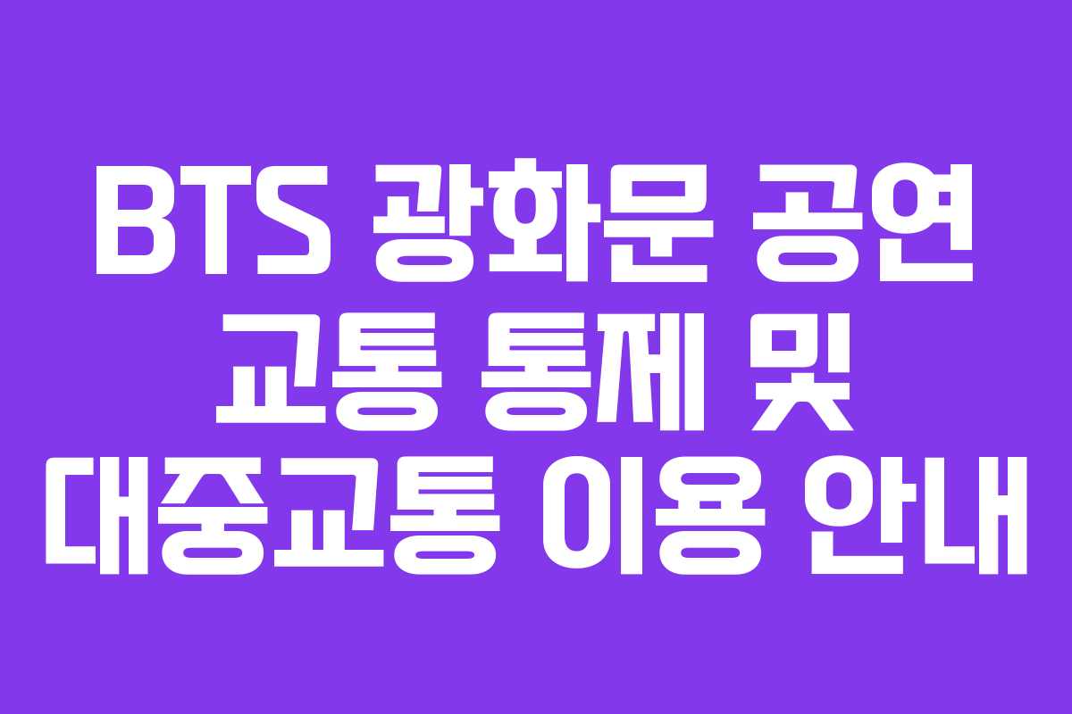 BTS 광화문 공연 교통 통제 및 대중교통 이용 안내