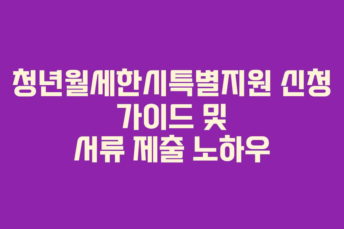 청년월세한시특별지원 신청 가이드 및 서류 제출 노하우