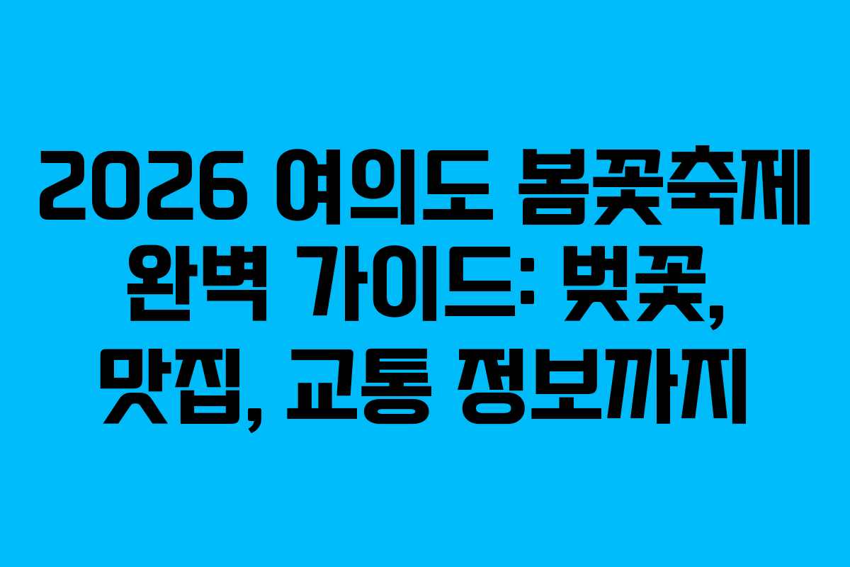 2026 여의도 봄꽃축제 완벽 가이드: 벚꽃, 맛집, 교통 정보까지