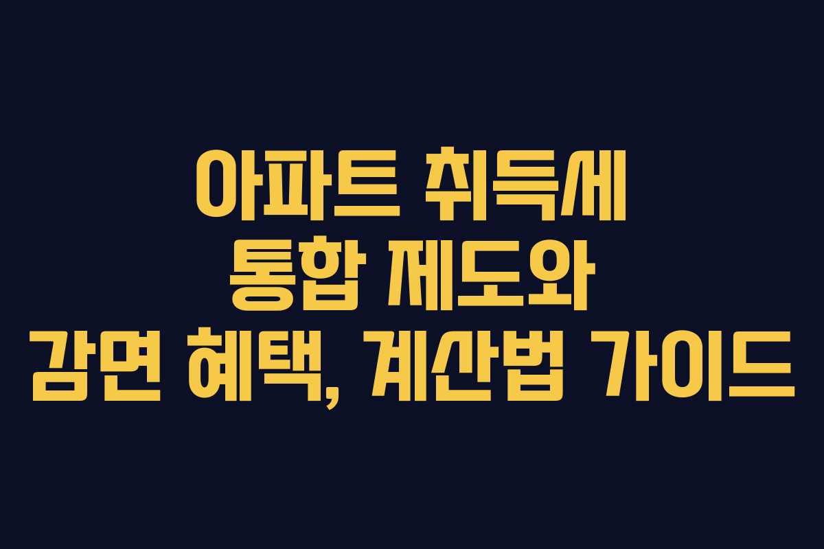 아파트 취득세 통합 제도와 감면 혜택, 계산법 가이드